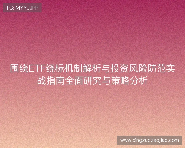 围绕ETF绕标机制解析与投资风险防范实战指南全面研究与策略分析